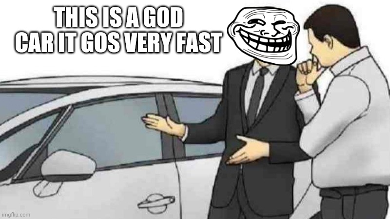 Car Salesman Slaps Roof Of Car | THIS IS A GOD CAR IT GOS VERY FAST | image tagged in memes,car salesman slaps roof of car | made w/ Imgflip meme maker