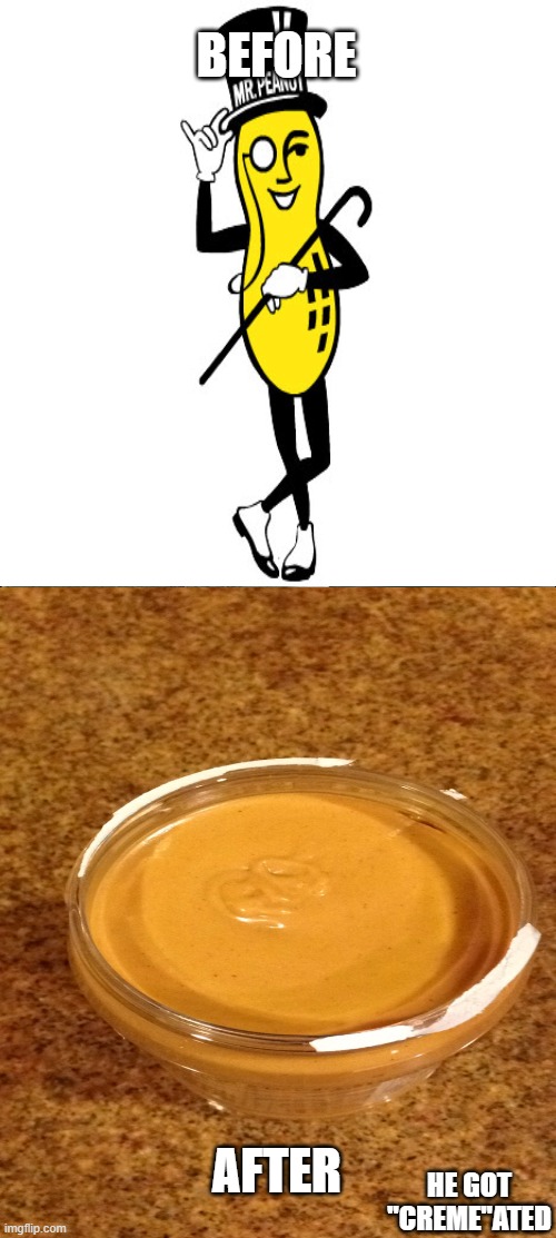 RIP | BEFORE; AFTER; HE GOT "CREME"ATED | image tagged in died a while ago,mr peanut | made w/ Imgflip meme maker