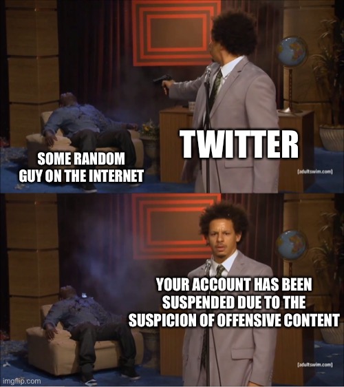 Twitter is always watching... | TWITTER; SOME RANDOM GUY ON THE INTERNET; YOUR ACCOUNT HAS BEEN SUSPENDED DUE TO THE SUSPICION OF OFFENSIVE CONTENT | image tagged in memes,who killed hannibal | made w/ Imgflip meme maker