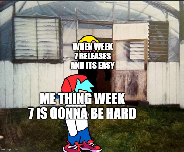 Cursed Friday Night Funkin’ image | WHEN WEEK 7 RELEASES AND ITS EASY; ME THING WEEK 7 IS GONNA BE HARD | image tagged in cursed friday night funkin image | made w/ Imgflip meme maker