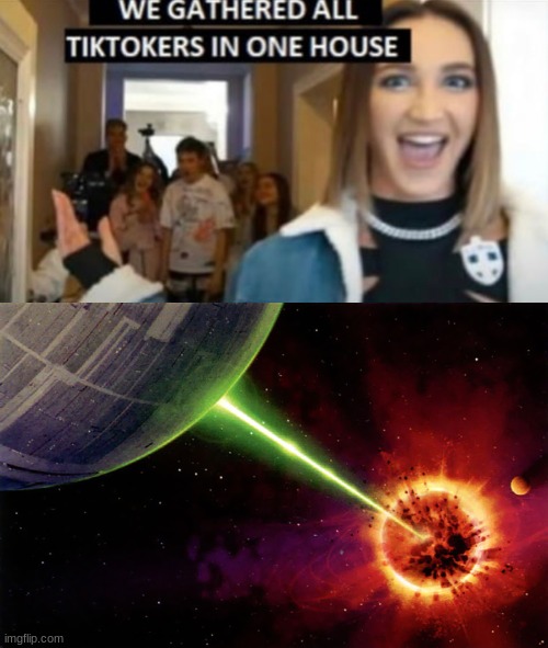 oh, that's what happened to alderaan... | image tagged in we gathered all tiktokers in one house,death star firing | made w/ Imgflip meme maker