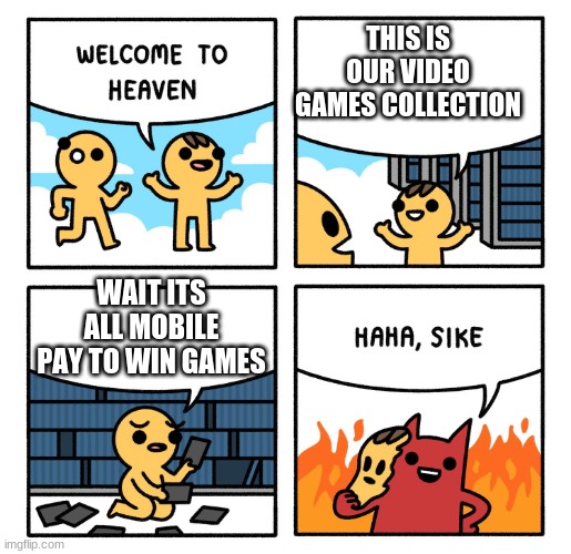 Haha sike | THIS IS OUR VIDEO GAMES COLLECTION; WAIT ITS ALL MOBILE PAY TO WIN GAMES | image tagged in haha sike | made w/ Imgflip meme maker