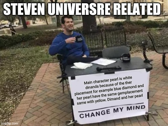 Change My Mind Meme | STEVEN UNIVERSRE RELATED; Main character pearl is white dinands because of the ther placement for example blue diamond and her pearl have the same gemplacement same with yellow. Dimand and her pearl | image tagged in memes,change my mind | made w/ Imgflip meme maker