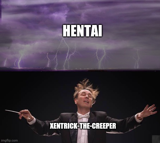 Orchestrating The Symphony Of Hentai | HENTAI; XENTRICK-THE-CREEPER | image tagged in hentai,symphony,orchestrating | made w/ Imgflip meme maker