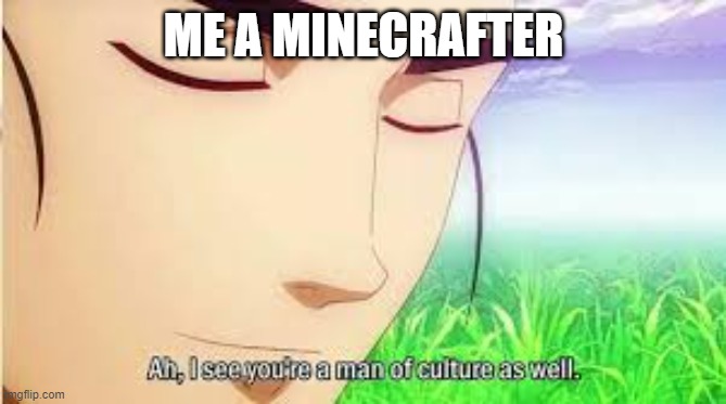ME A MINECRAFTER | image tagged in ah i see you are a man of culture as well | made w/ Imgflip meme maker
