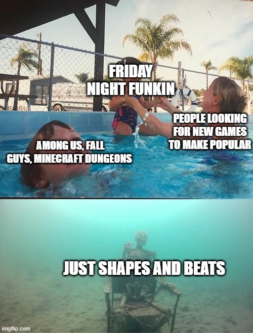 drowning  meme | FRIDAY NIGHT FUNKIN; PEOPLE LOOKING FOR NEW GAMES TO MAKE POPULAR; AMONG US, FALL GUYS, MINECRAFT DUNGEONS; JUST SHAPES AND BEATS | image tagged in drowning meme | made w/ Imgflip meme maker