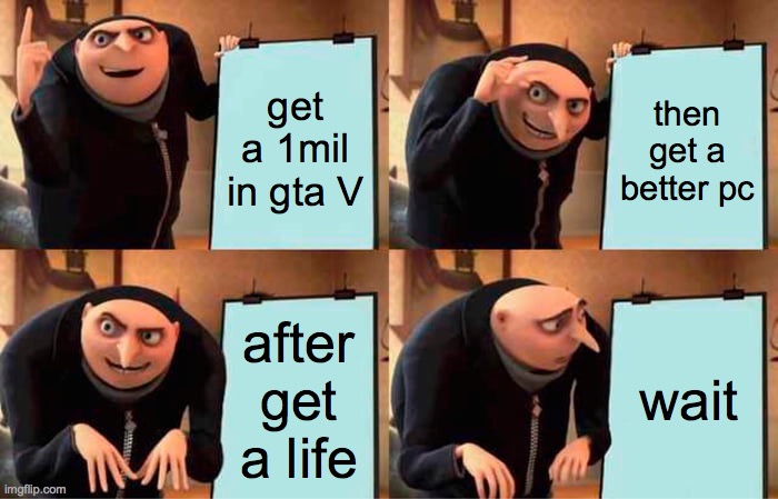 Gru's Plan Meme | get a 1mil in gta V; then get a better pc; after get a life; wait | image tagged in memes,gru's plan | made w/ Imgflip meme maker