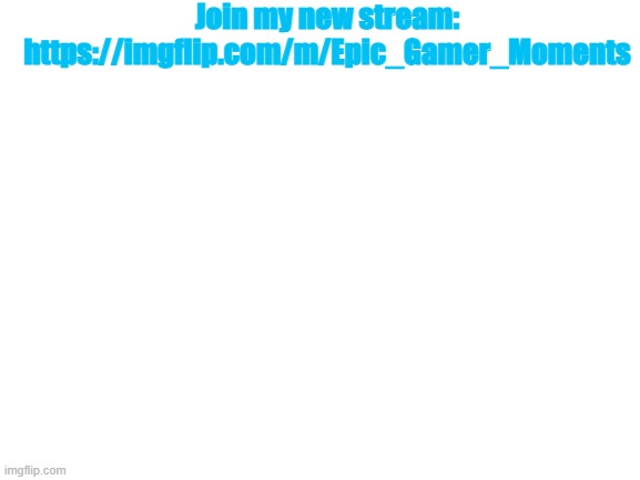 follow it here is link copy it and follow stream: https://imgflip.com/m/Epic_Gamer_Moments | Join my new stream: https://imgflip.com/m/Epic_Gamer_Moments | image tagged in blank white template | made w/ Imgflip meme maker