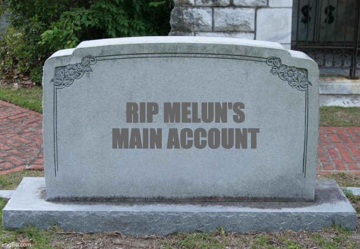 R.I.P | RIP MELUN'S MAIN ACCOUNT | image tagged in gravestone | made w/ Imgflip meme maker