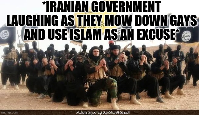 ISIS Jihad Terrorists | *IRANIAN GOVERNMENT LAUGHING AS THEY MOW DOWN GAYS AND USE ISLAM AS AN EXCUSE* | image tagged in isis jihad terrorists | made w/ Imgflip meme maker