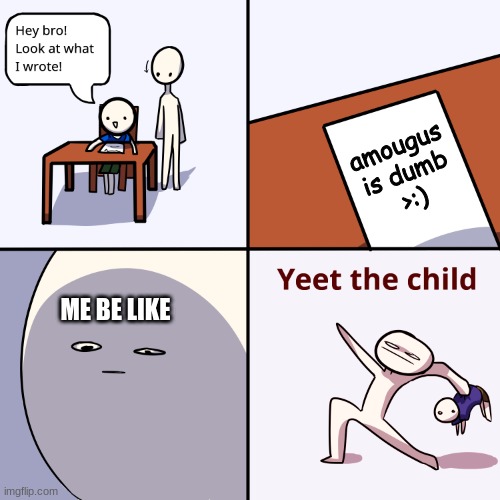 this is not true | amougus
is dumb
>:); ME BE LIKE | image tagged in yeet the child,me be like,amougus is not dumb,yeet | made w/ Imgflip meme maker