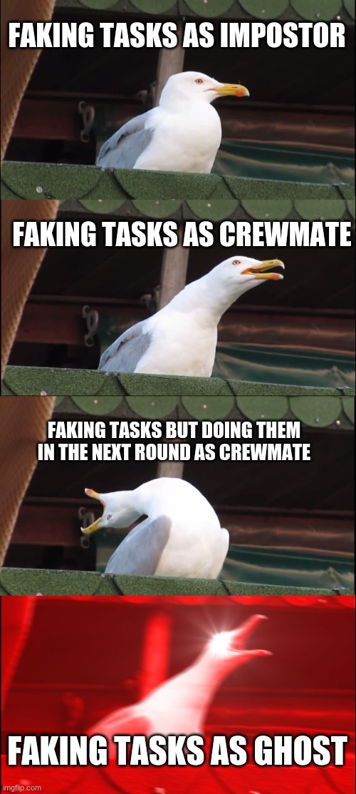 Inhaling Seagull Meme | FAKING TASKS AS IMPOSTOR; FAKING TASKS AS CREWMATE; FAKING TASKS BUT DOING THEM IN THE NEXT ROUND AS CREWMATE; FAKING TASKS AS GHOST | image tagged in memes,inhaling seagull | made w/ Imgflip meme maker