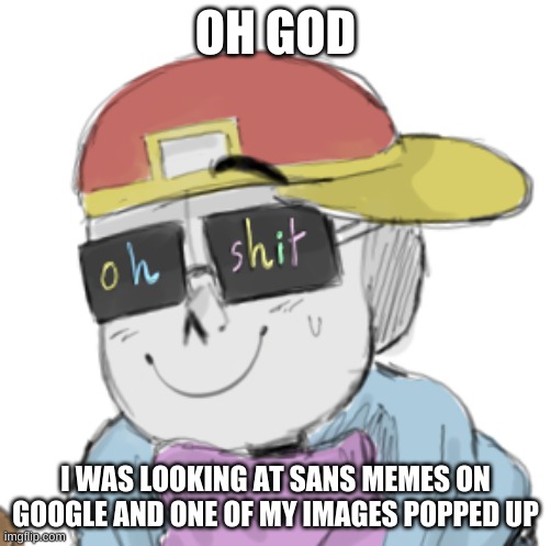 AEUGH | OH GOD; I WAS LOOKING AT SANS MEMES ON GOOGLE AND ONE OF MY IMAGES POPPED UP | image tagged in fresh sans oh shit | made w/ Imgflip meme maker