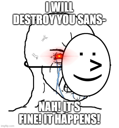 Pretending To Be Happy, Hiding Crying Behind A Mask | I WILL DESTROY YOU SANS- NAH! IT'S FINE! IT HAPPENS! | image tagged in pretending to be happy hiding crying behind a mask | made w/ Imgflip meme maker