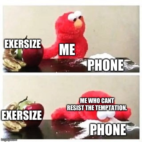elmo cocaine | EXERSIZE; ME; PHONE; ME WHO CANT RESIST THE TEMPTATION. EXERSIZE; PHONE | image tagged in elmo cocaine | made w/ Imgflip meme maker