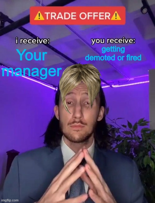 Trade Offer | getting demoted or fired; Your manager | image tagged in trade offer | made w/ Imgflip meme maker