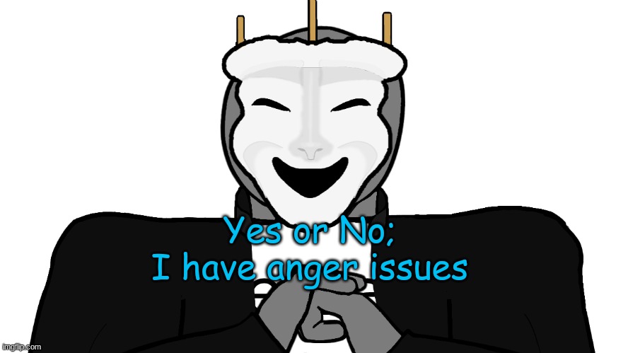 idk what im doing | Yes or No;
I have anger issues | image tagged in msmg,memes | made w/ Imgflip meme maker