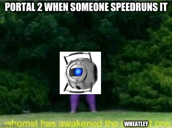 lolz bewhere | PORTAL 2 WHEN SOMEONE SPEEDRUNS IT; WHEATLEY | image tagged in whomst has awakened the ancient one | made w/ Imgflip meme maker