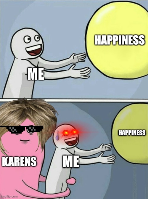KArens | HAPPINESS; ME; HAPPINESS; KARENS; ME | image tagged in memes,running away balloon | made w/ Imgflip meme maker