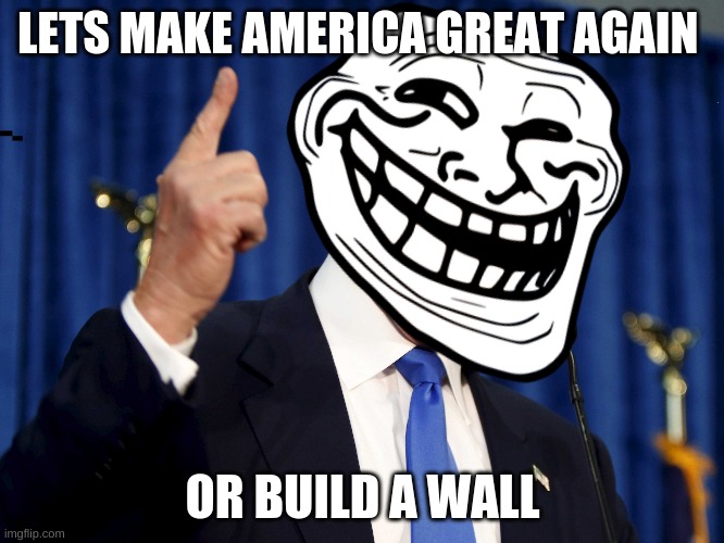 lol too true | LETS MAKE AMERICA GREAT AGAIN; OR BUILD A WALL | image tagged in donald trump | made w/ Imgflip meme maker