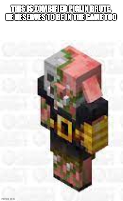 He does tho | THIS IS ZOMBIFIED PIGLIN BRUTE. HE DESERVES TO BE IN THE GAME TOO | image tagged in minecraft | made w/ Imgflip meme maker