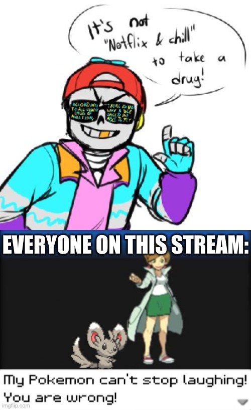 its tru tho (funny thing is i don't do drugs) | EVERYONE ON THIS STREAM: | image tagged in memes,drugs,yes | made w/ Imgflip meme maker