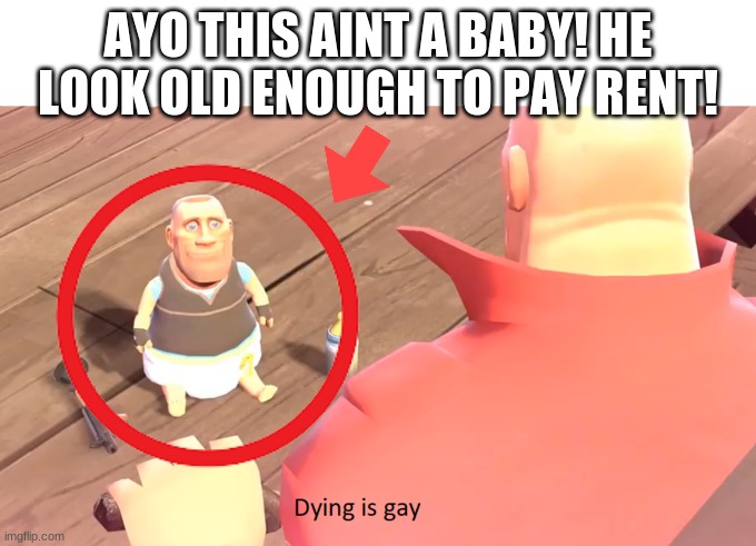 sir that aint a baby | AYO THIS AINT A BABY! HE LOOK OLD ENOUGH TO PAY RENT! | made w/ Imgflip meme maker