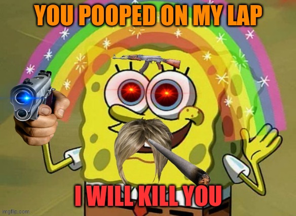spongebob gangsta | YOU POOPED ON MY LAP; I WILL KILL YOU | image tagged in chicken gang | made w/ Imgflip meme maker