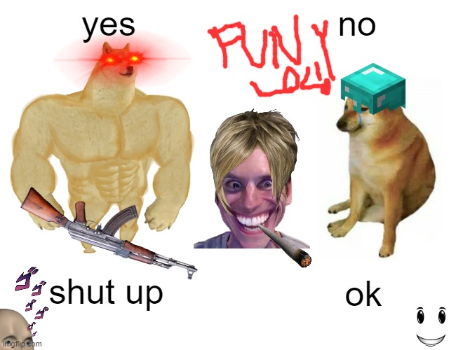 funy lol! | yes; no; shut up; ok | image tagged in memes,buff doge vs cheems | made w/ Imgflip meme maker