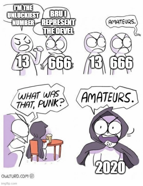 2020 be like | I'M THE UNLUCKIEST NUMBER; BRU I REPRESENT THE DEVEL; 13; 666; 666; 13; 2020 | image tagged in amateurs,2020,covid-19 | made w/ Imgflip meme maker