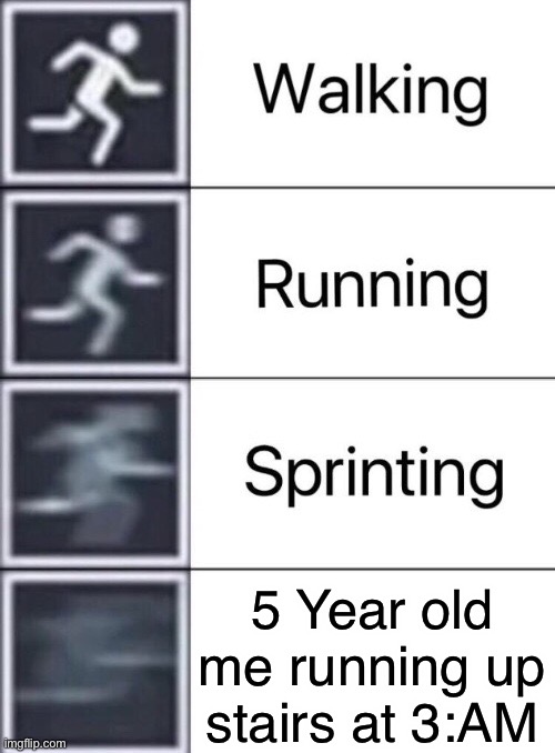 Walking, Running, Sprinting | 5 Year old me running up stairs at 3:AM | image tagged in walking running sprinting | made w/ Imgflip meme maker