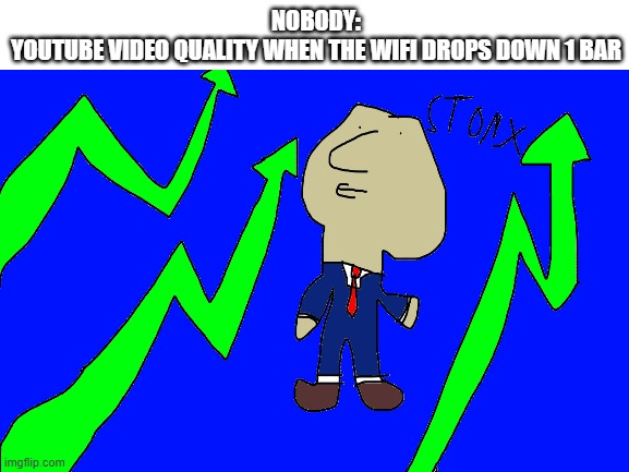 Stonx btw I made the drawing :3 | NOBODY:
YOUTUBE VIDEO QUALITY WHEN THE WIFI DROPS DOWN 1 BAR | image tagged in stonks,youtube | made w/ Imgflip meme maker