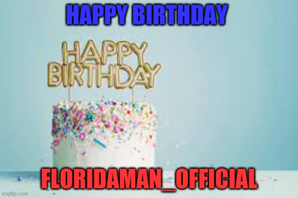 WOOO!! (Note from me: tysm!) | HAPPY BIRTHDAY; FLORIDAMAN_OFFICIAL | image tagged in happy birthday | made w/ Imgflip meme maker