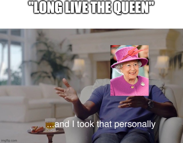 and I took that personally | "LONG LIVE THE QUEEN" | image tagged in and i took that personally | made w/ Imgflip meme maker