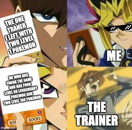 Yu Gi Oh | THE ONE TRANER I LEFT WITH TWO LEVEL 1 POKEMON; ME; ME WHO HAS FINISH THE GAME AND HAS FOUR LEVEL 60 LENGENDARY POKEMON AND TWO LEVEL 100 POKEMON; THE TRAINER | image tagged in yu gi oh | made w/ Imgflip meme maker