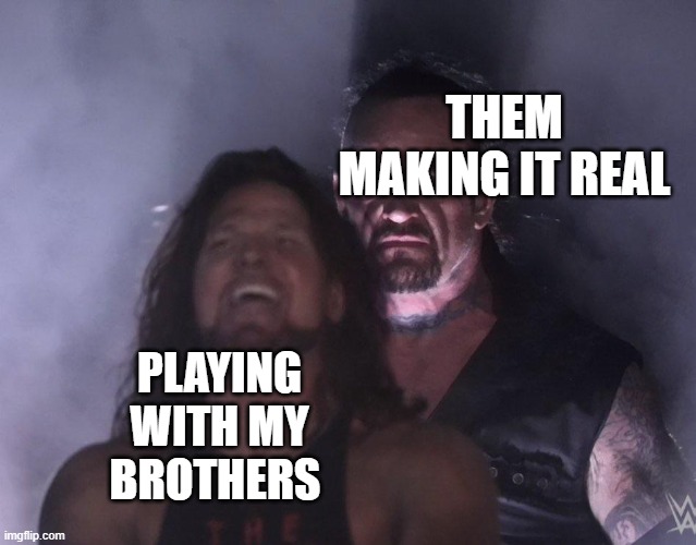 undertaker | THEM MAKING IT REAL; PLAYING WITH MY BROTHERS | image tagged in undertaker | made w/ Imgflip meme maker