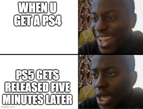 Oh yeah! Oh no... | WHEN U GET A PS4; PS5 GETS RELEASED FIVE MINUTES LATER | image tagged in oh yeah oh no | made w/ Imgflip meme maker