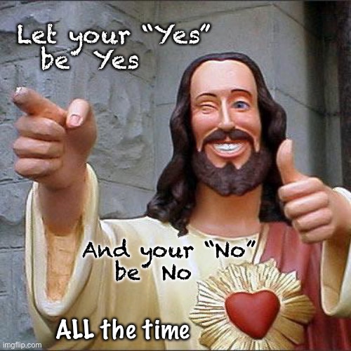No need to swear       • | Let your “Yes”
be  Yes; And your “No”
be  No; ALL the time | image tagged in buddy christ,honesty,integrity,character,principles,no bs no lies no scamming no cheating | made w/ Imgflip meme maker