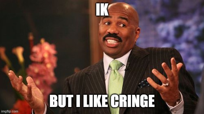 Steve Harvey Meme | IK BUT I LIKE CRINGE | image tagged in memes,steve harvey | made w/ Imgflip meme maker