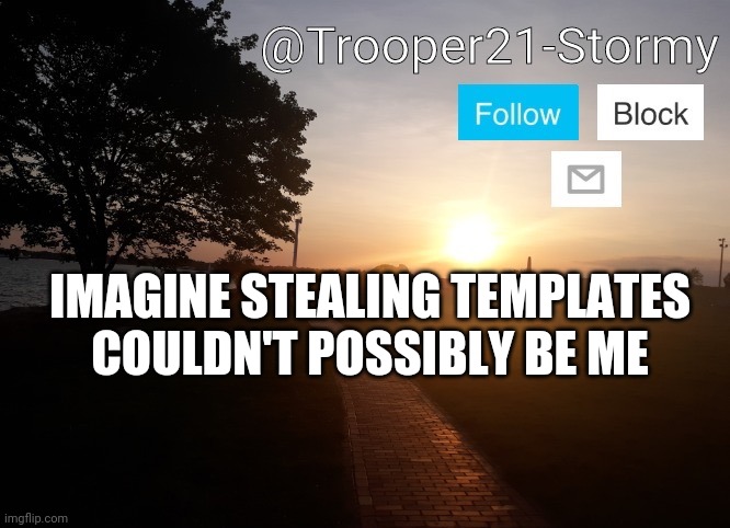 Trooper21-Stormy | IMAGINE STEALING TEMPLATES COULDN'T POSSIBLY BE ME | image tagged in trooper21-stormy | made w/ Imgflip meme maker
