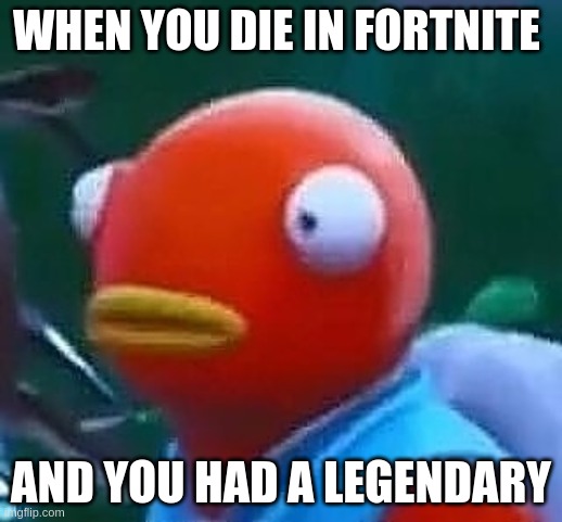 Homework | WHEN YOU DIE IN FORTNITE; AND YOU HAD A LEGENDARY | image tagged in homework | made w/ Imgflip meme maker