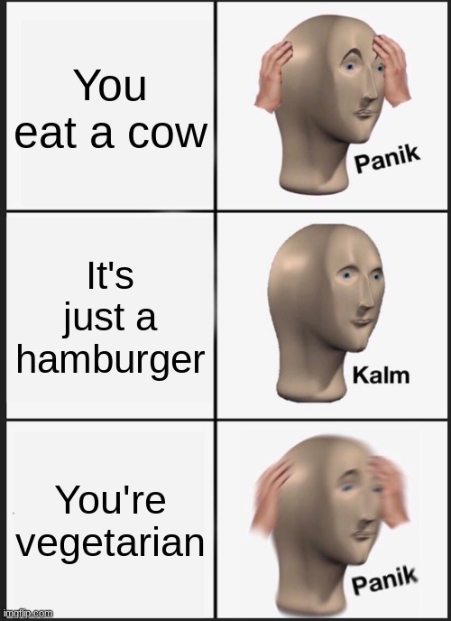 Panik | You eat a cow; It's just a hamburger; You're vegetarian | image tagged in memes,panik kalm panik | made w/ Imgflip meme maker