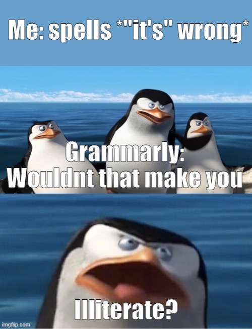 F A C T S | Me: spells *"it's" wrong*; Grammarly: Wouldnt that make you; Illiterate? | image tagged in wouldn't that make you | made w/ Imgflip meme maker