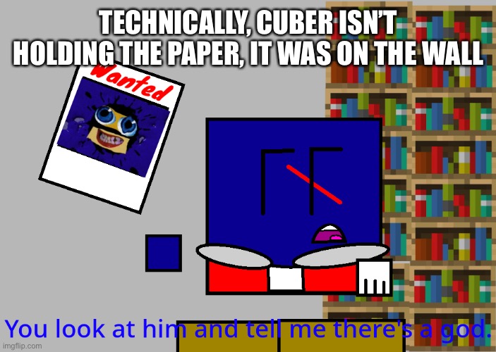 Cuber you look at him and tell me there's a god. | TECHNICALLY, CUBER ISN’T HOLDING THE PAPER, IT WAS ON THE WALL | image tagged in cuber you look at him and tell me there's a god | made w/ Imgflip meme maker