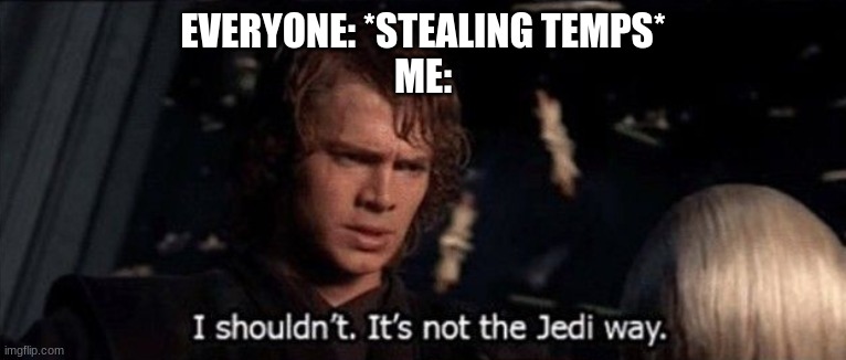 Anikin I shouldn't, it's not the jedi way | EVERYONE: *STEALING TEMPS*
ME: | image tagged in anikin i shouldn't it's not the jedi way | made w/ Imgflip meme maker
