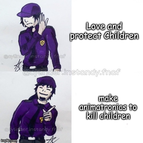 how has he not gotten into jail yet? O-O | Love and protect Children; make animatronics to kill children | image tagged in william afton drake | made w/ Imgflip meme maker