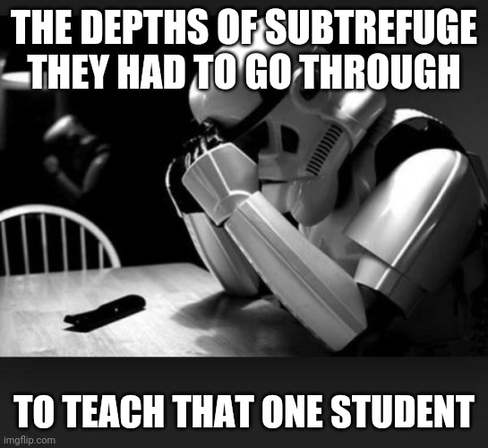 Regret | THE DEPTHS OF SUBTREFUGE THEY HAD TO GO THROUGH TO TEACH THAT ONE STUDENT | image tagged in regret | made w/ Imgflip meme maker