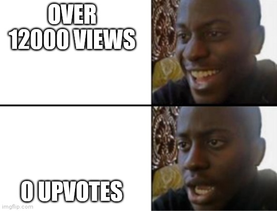 Oh yeah! Oh no... | OVER 12000 VIEWS 0 UPVOTES | image tagged in oh yeah oh no | made w/ Imgflip meme maker