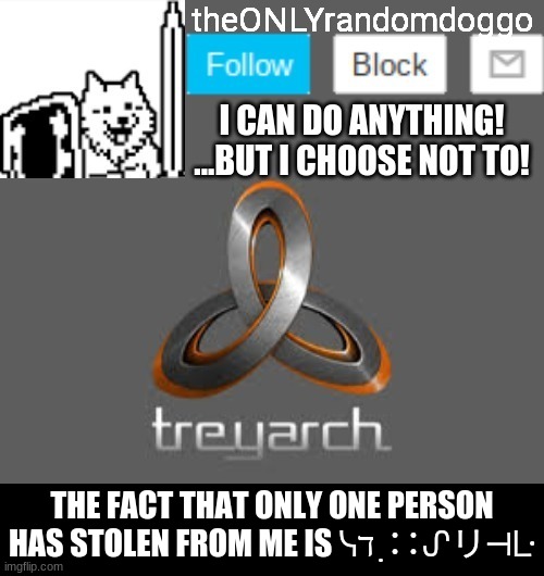 theONLYrandomdoggo's announcement updated | THE FACT THAT ONLY ONE PERSON HAS STOLEN FROM ME IS ᓭℸ ̣ ∷ᔑリ⊣ᒷ | image tagged in theonlyrandomdoggo's announcement updated | made w/ Imgflip meme maker
