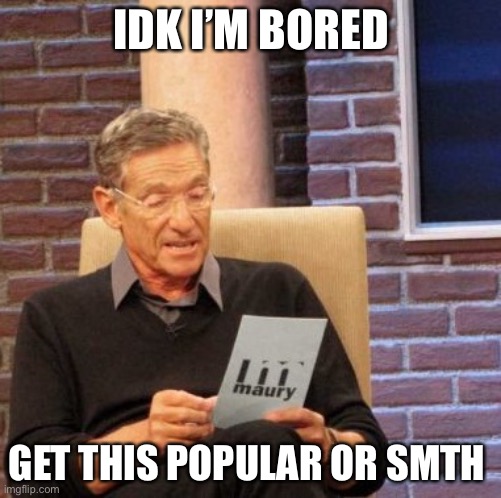 Idk I’m bored | IDK I’M BORED; GET THIS POPULAR OR SMTH | image tagged in memes,maury lie detector | made w/ Imgflip meme maker
